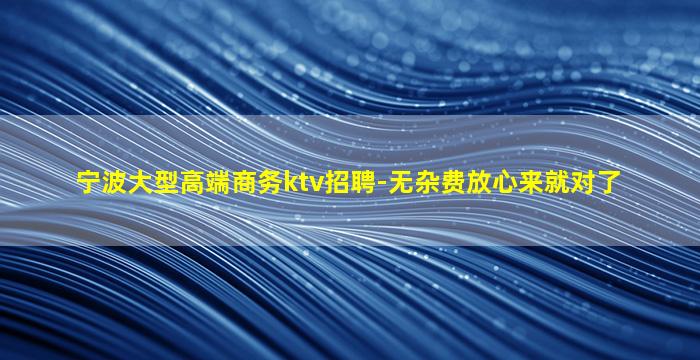 宁波大型高端商务ktv招聘-无杂费放心来就对了